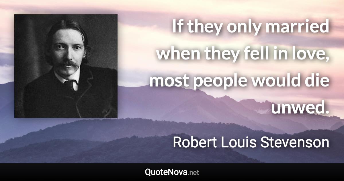 If they only married when they fell in love, most people would die unwed. - Robert Louis Stevenson quote