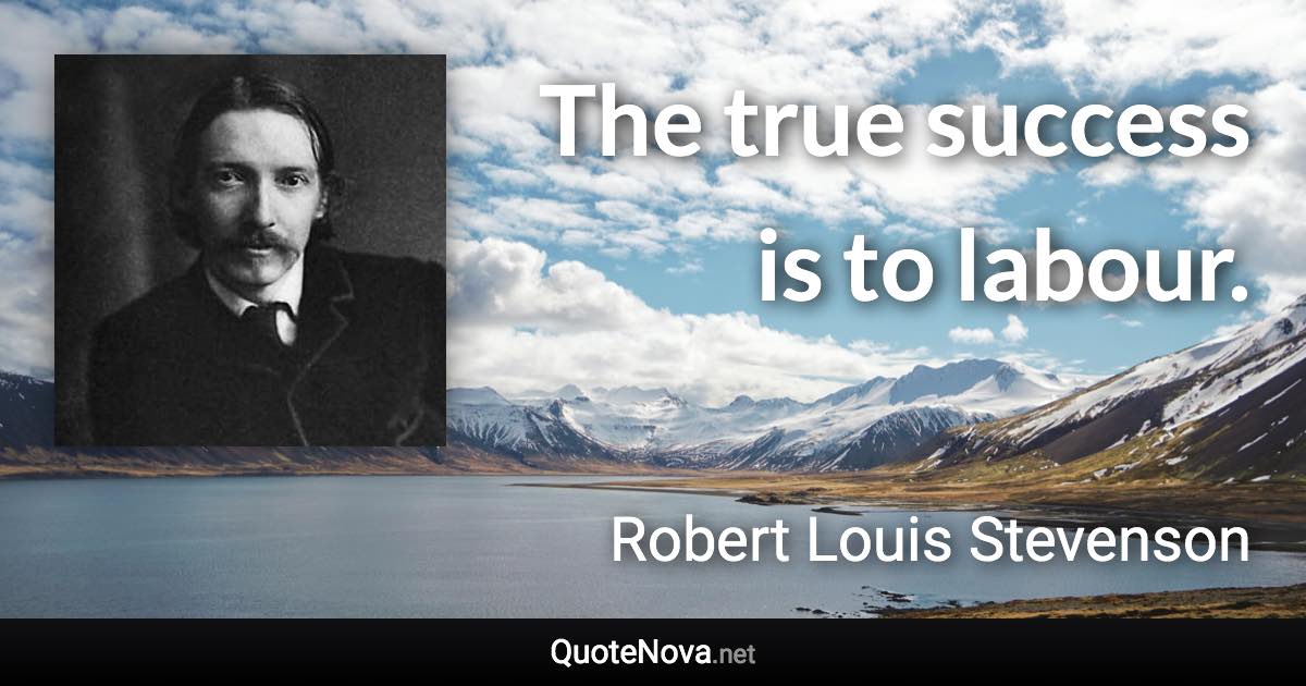 The true success is to labour. - Robert Louis Stevenson quote