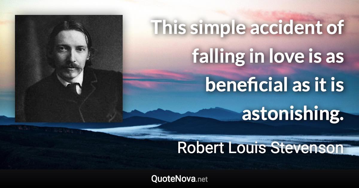 This simple accident of falling in love is as beneficial as it is astonishing. - Robert Louis Stevenson quote