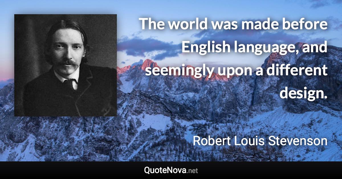 The world was made before English language, and seemingly upon a different design. - Robert Louis Stevenson quote