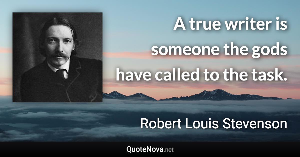 A true writer is someone the gods have called to the task. - Robert Louis Stevenson quote