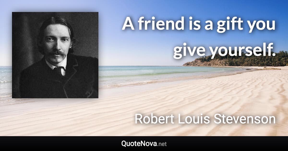 A friend is a gift you give yourself. - Robert Louis Stevenson quote