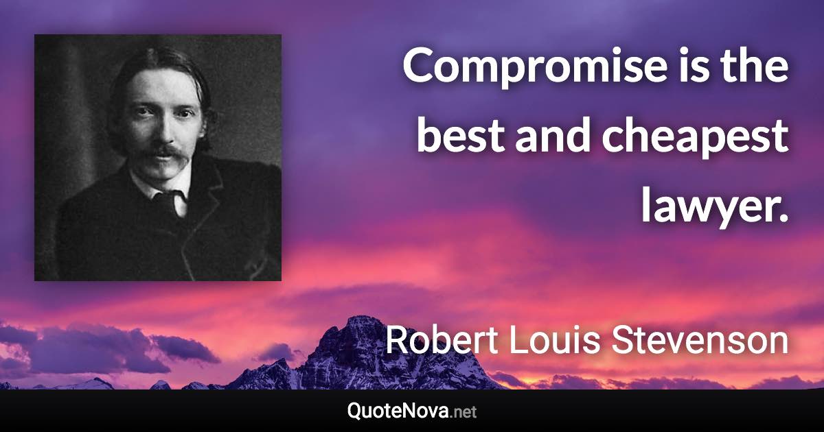 Compromise is the best and cheapest lawyer. - Robert Louis Stevenson quote