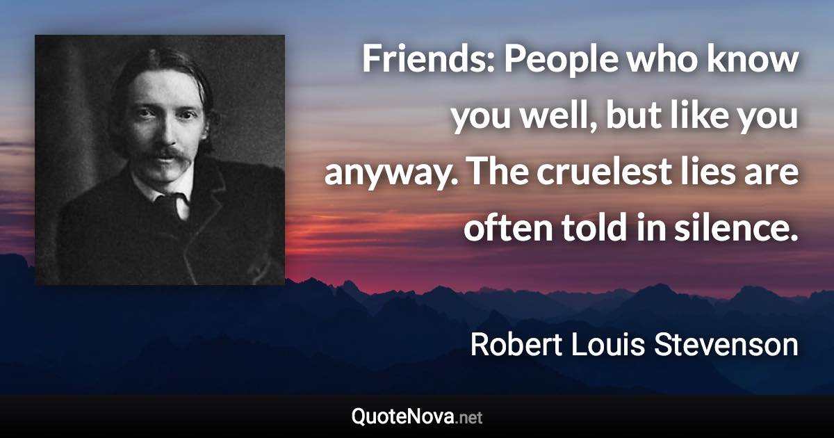 Friends: People who know you well, but like you anyway. The cruelest lies are often told in silence. - Robert Louis Stevenson quote