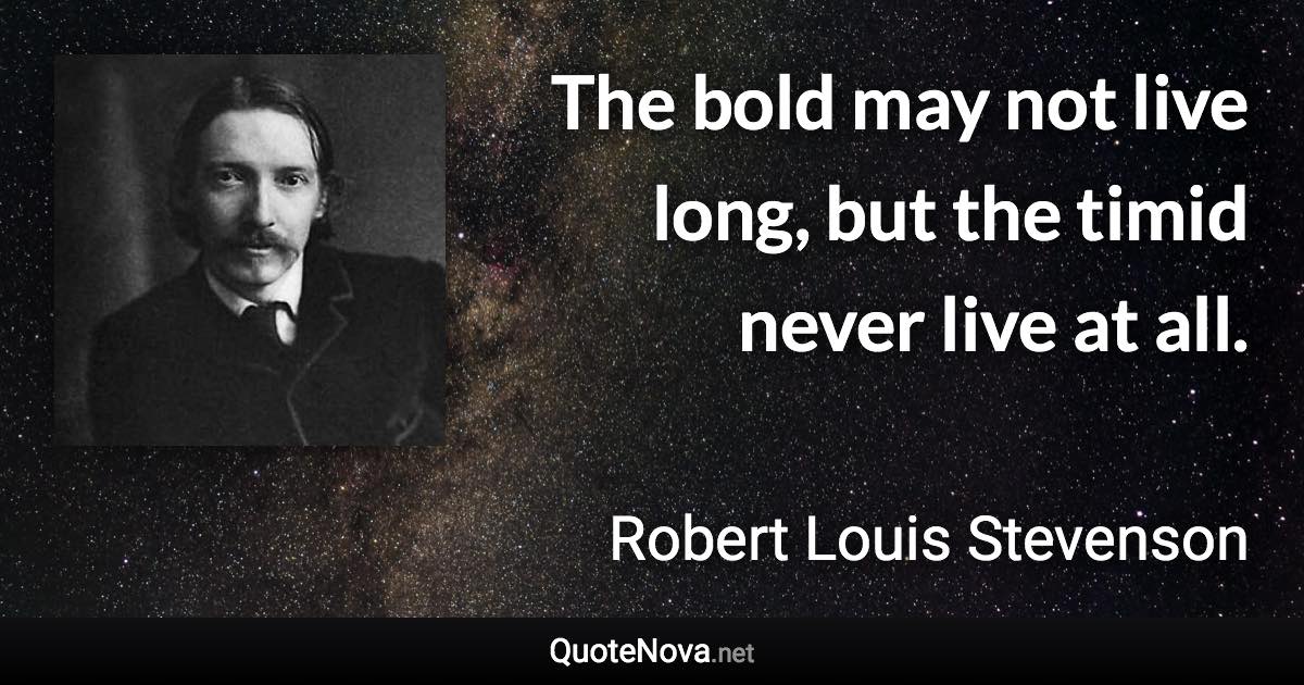 The bold may not live long, but the timid never live at all. - Robert Louis Stevenson quote