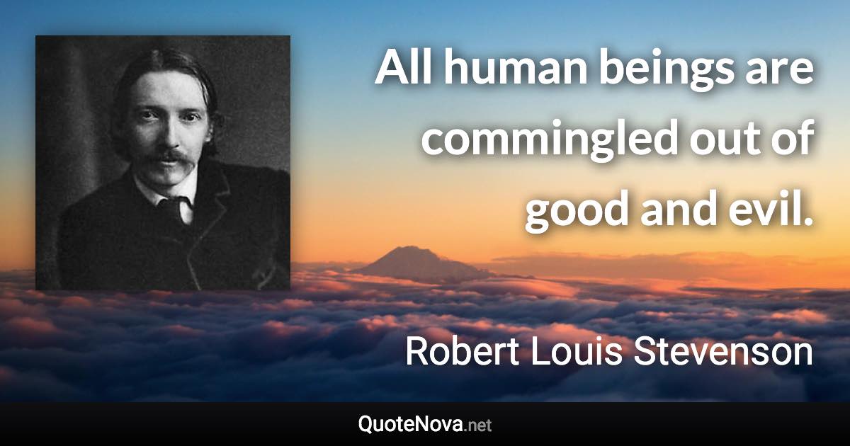 All human beings are commingled out of good and evil. - Robert Louis Stevenson quote