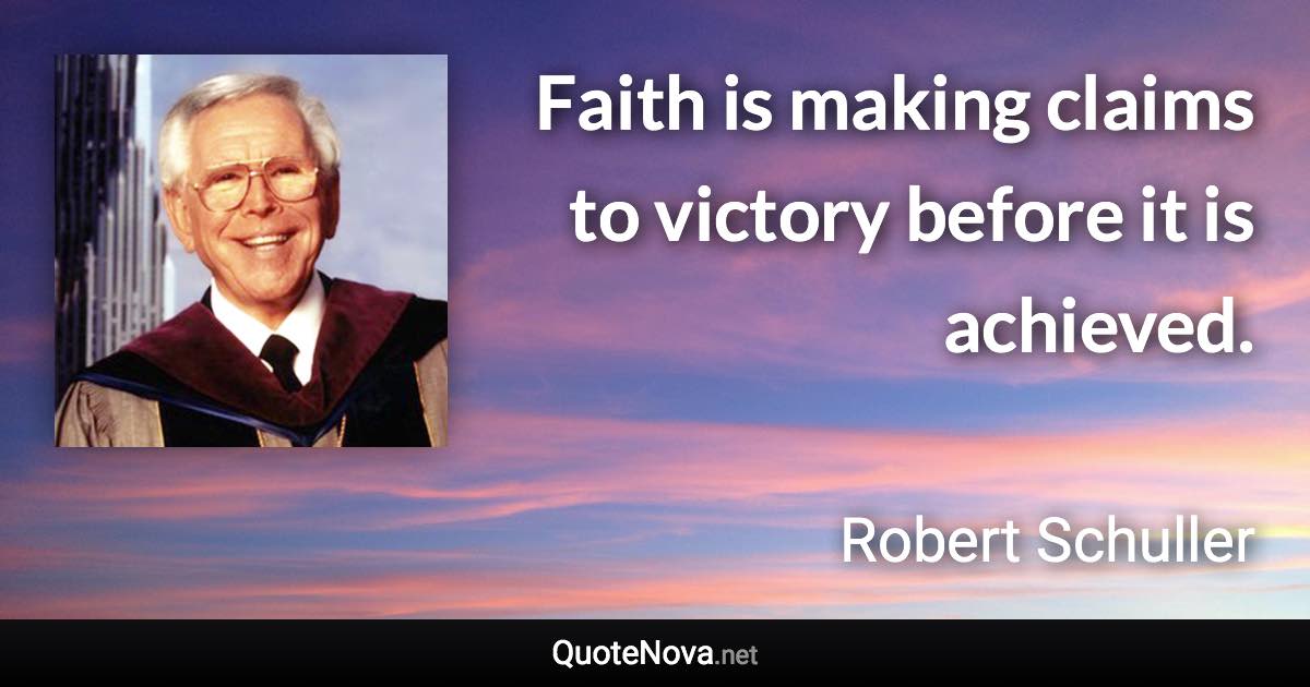 Faith is making claims to victory before it is achieved. - Robert Schuller quote