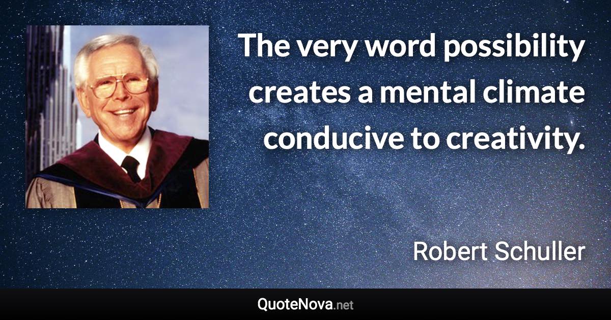 The very word possibility creates a mental climate conducive to creativity. - Robert Schuller quote