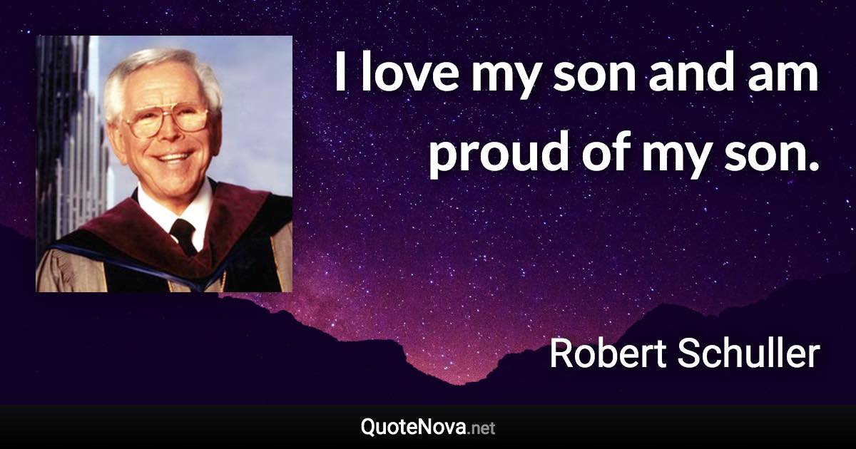 I love my son and am proud of my son. - Robert Schuller quote