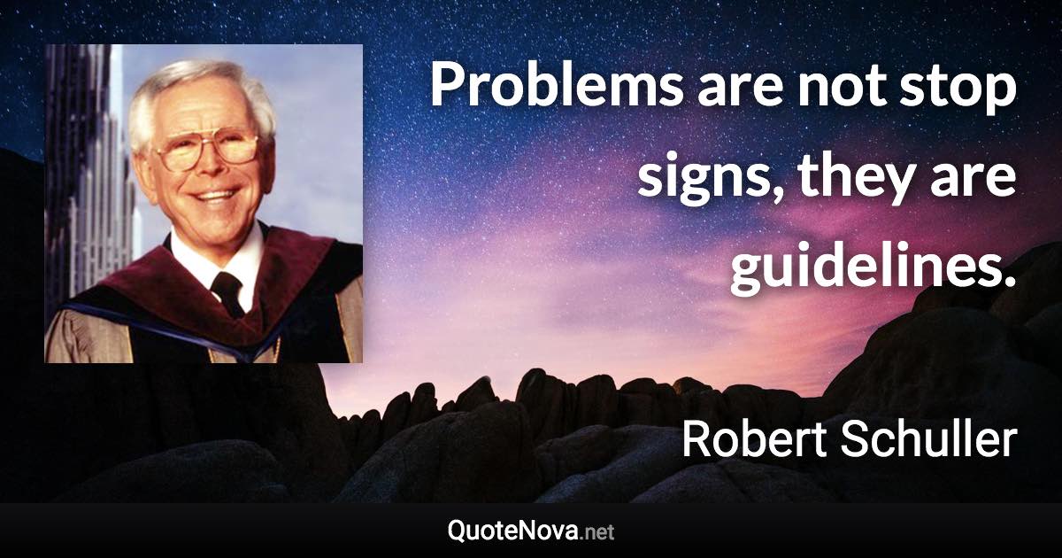 Problems are not stop signs, they are guidelines. - Robert Schuller quote