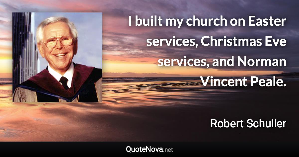 I built my church on Easter services, Christmas Eve services, and Norman Vincent Peale. - Robert Schuller quote