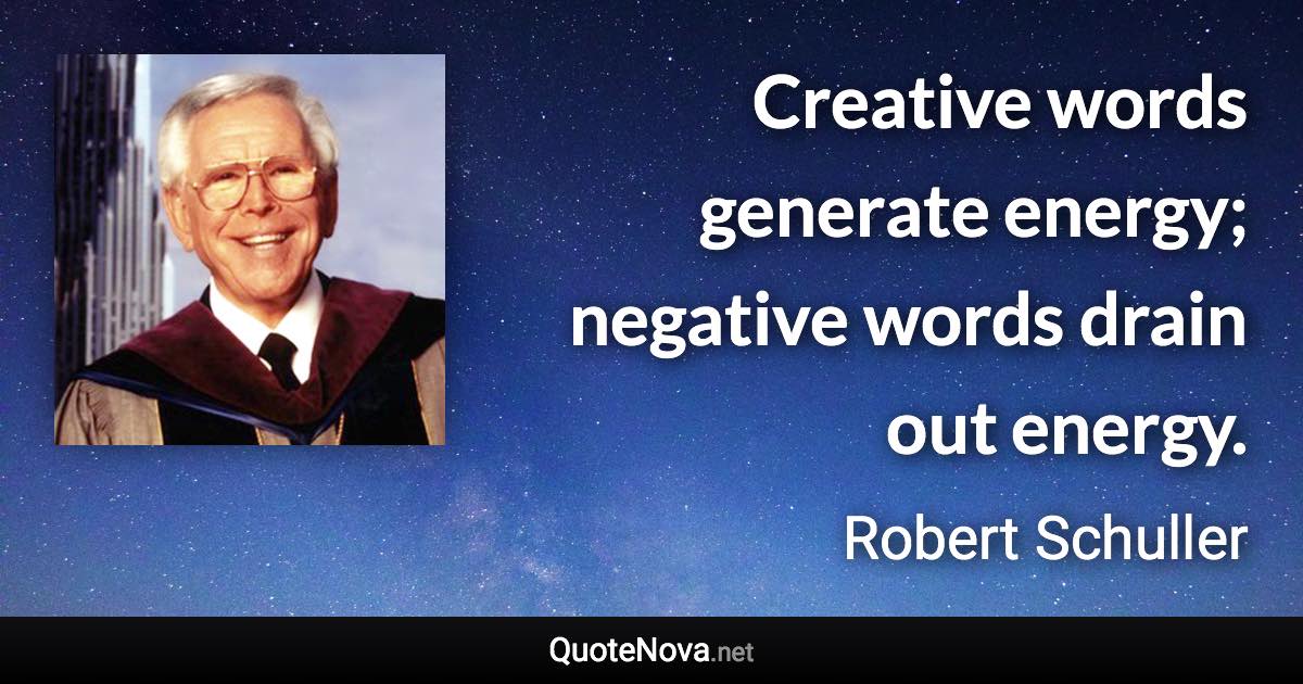 Creative words generate energy; negative words drain out energy. - Robert Schuller quote