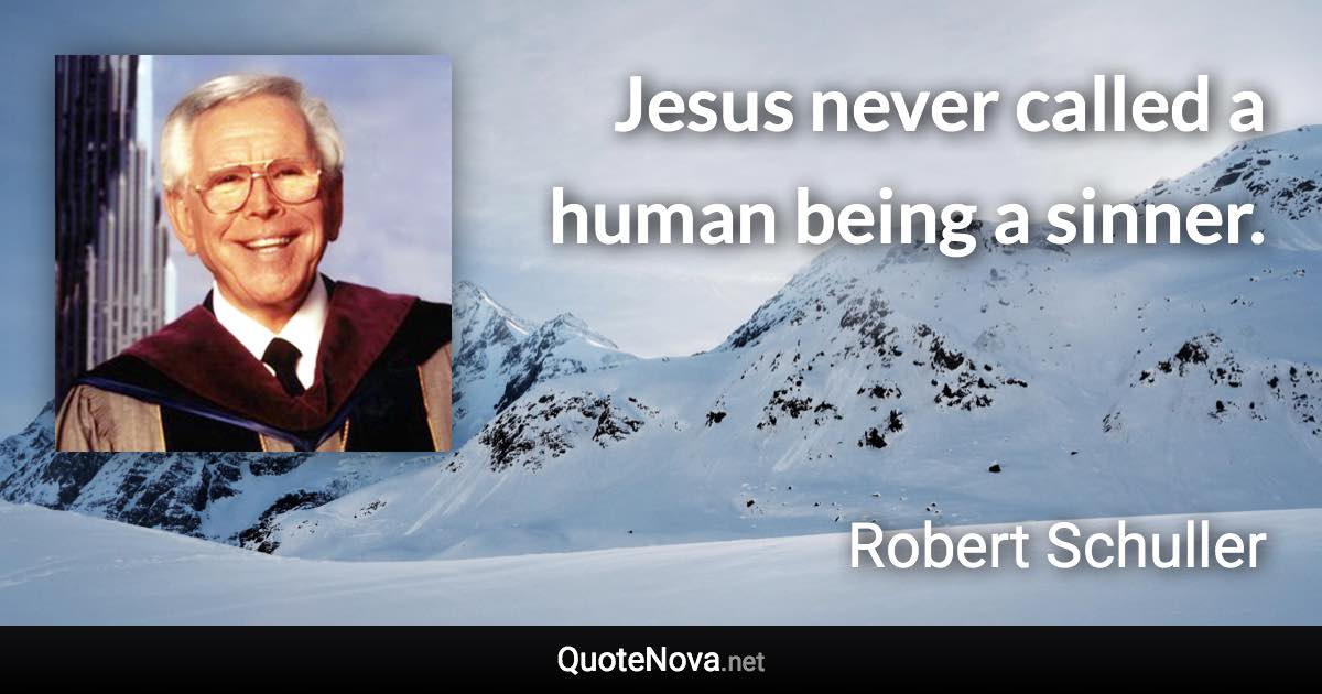 Jesus never called a human being a sinner. - Robert Schuller quote