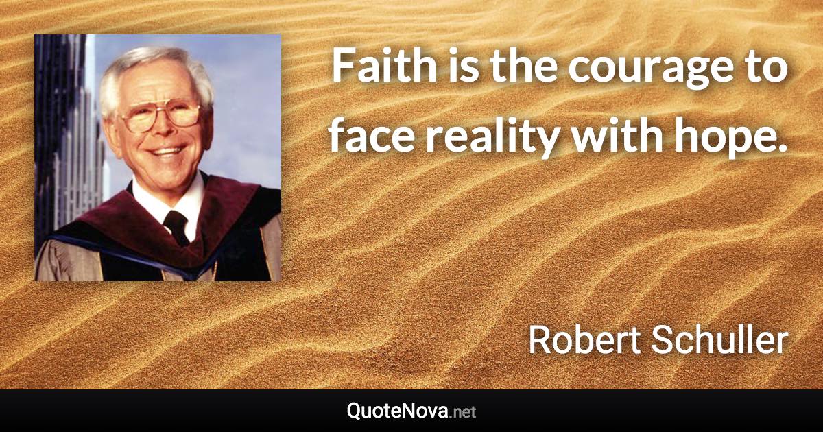 Faith is the courage to face reality with hope. - Robert Schuller quote