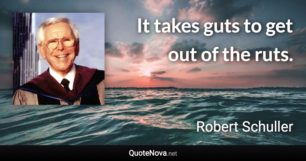 It takes guts to get out of the ruts. - Robert Schuller quote