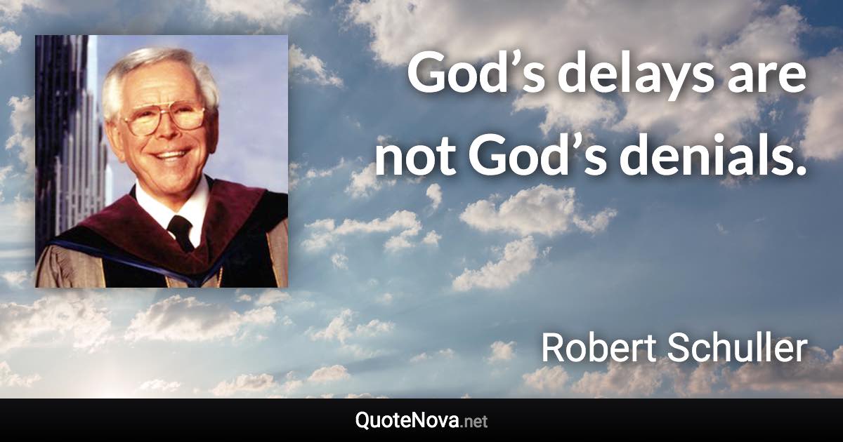 God’s delays are not God’s denials. - Robert Schuller quote