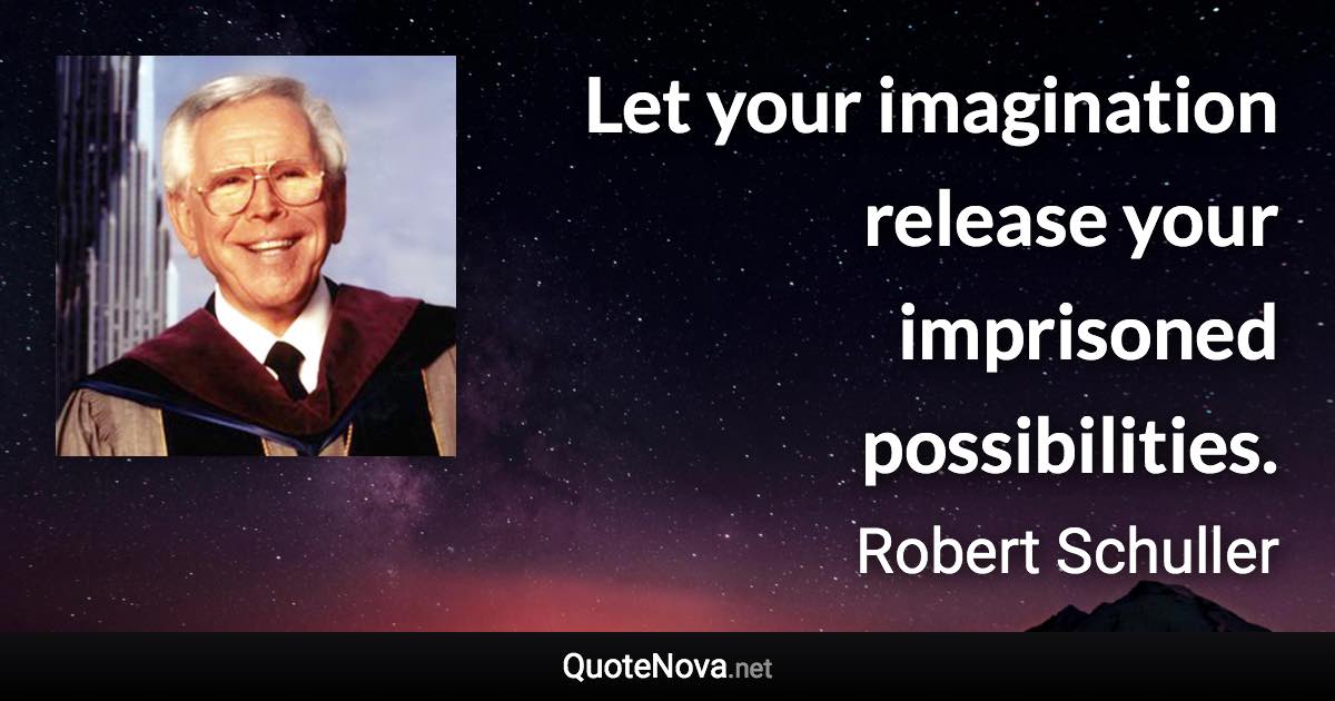 Let your imagination release your imprisoned possibilities. - Robert Schuller quote