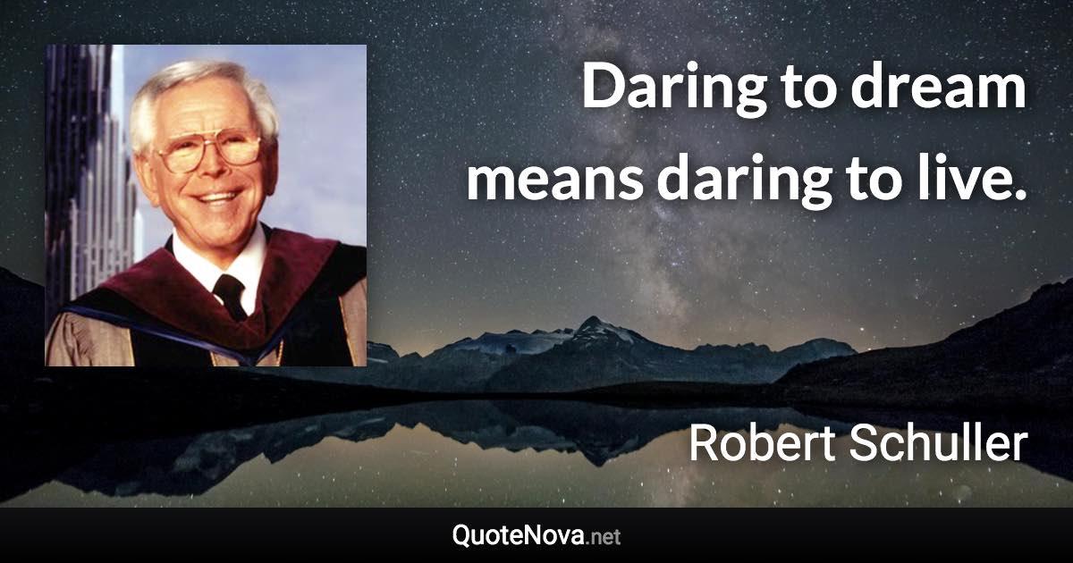 Daring to dream means daring to live. - Robert Schuller quote
