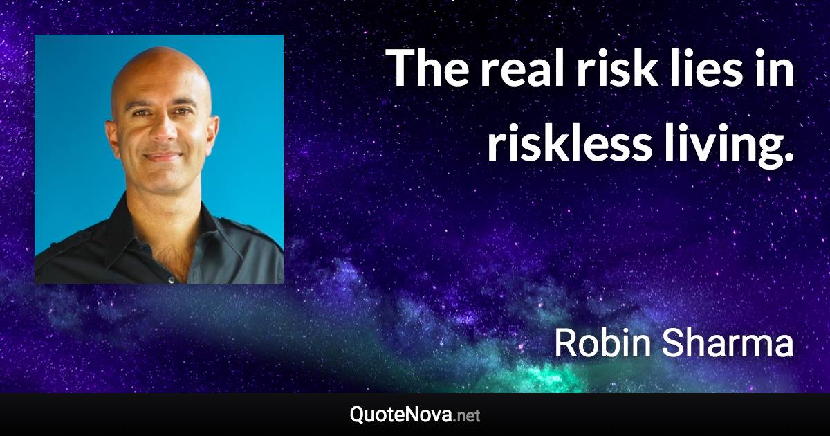 The real risk lies in riskless living. - Robin Sharma quote