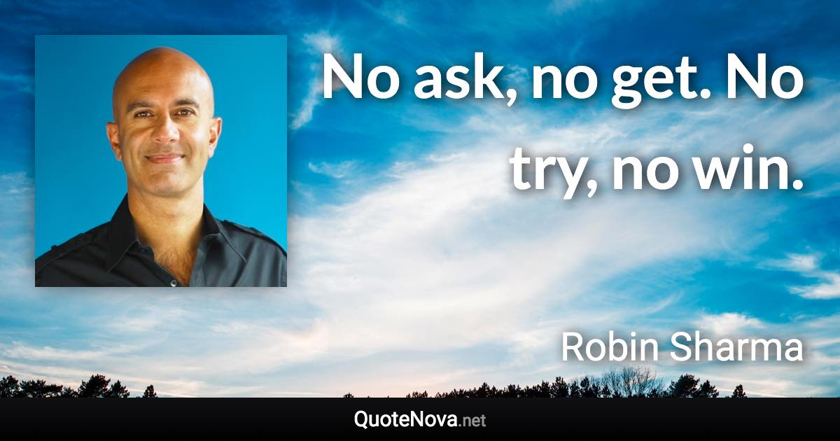 No ask, no get. No try, no win. - Robin Sharma quote