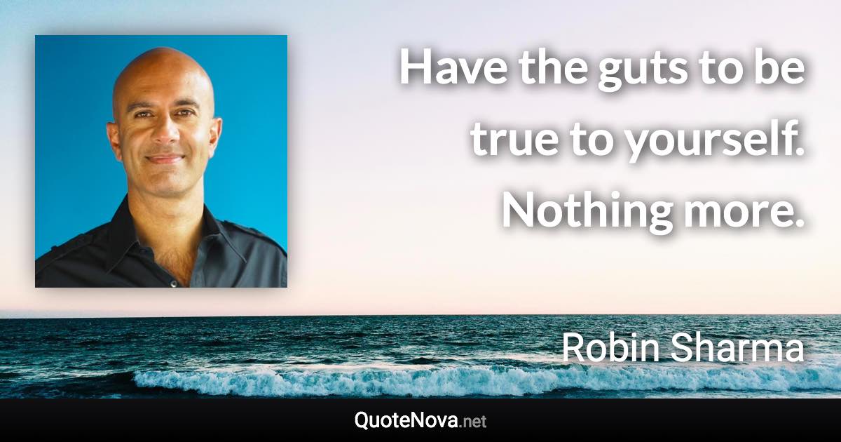 Have the guts to be true to yourself. Nothing more. - Robin Sharma quote