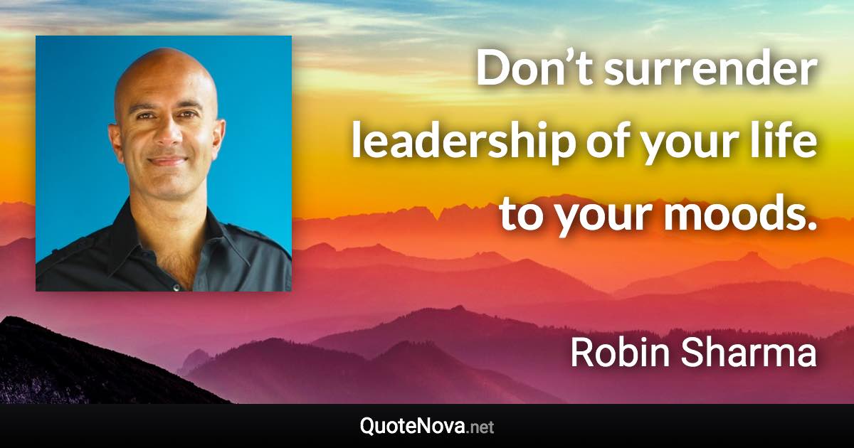 Don’t surrender leadership of your life to your moods. - Robin Sharma quote