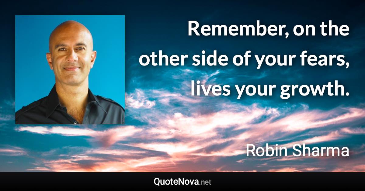 Remember, on the other side of your fears, lives your growth. - Robin Sharma quote