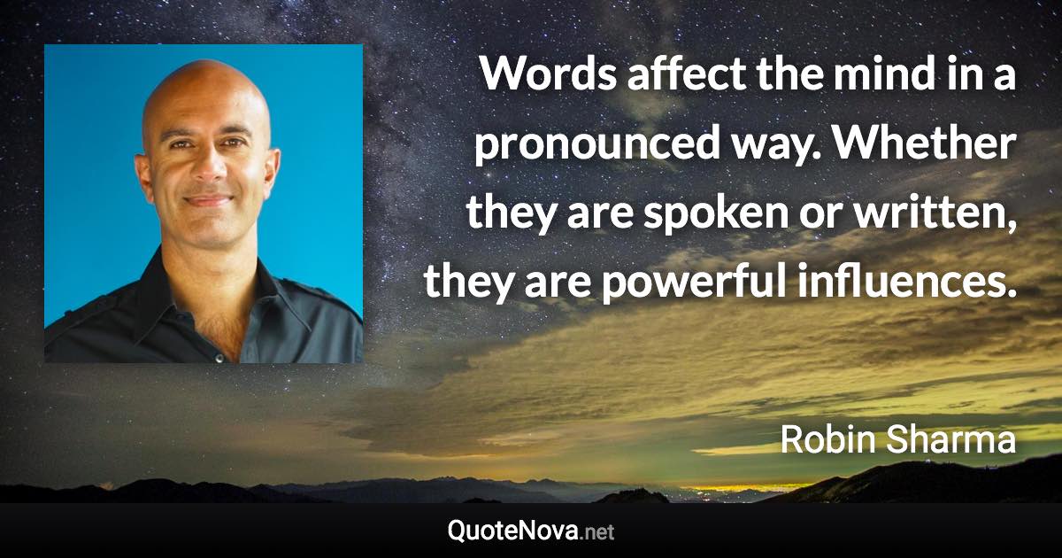Words affect the mind in a pronounced way. Whether they are spoken or written, they are powerful influences. - Robin Sharma quote