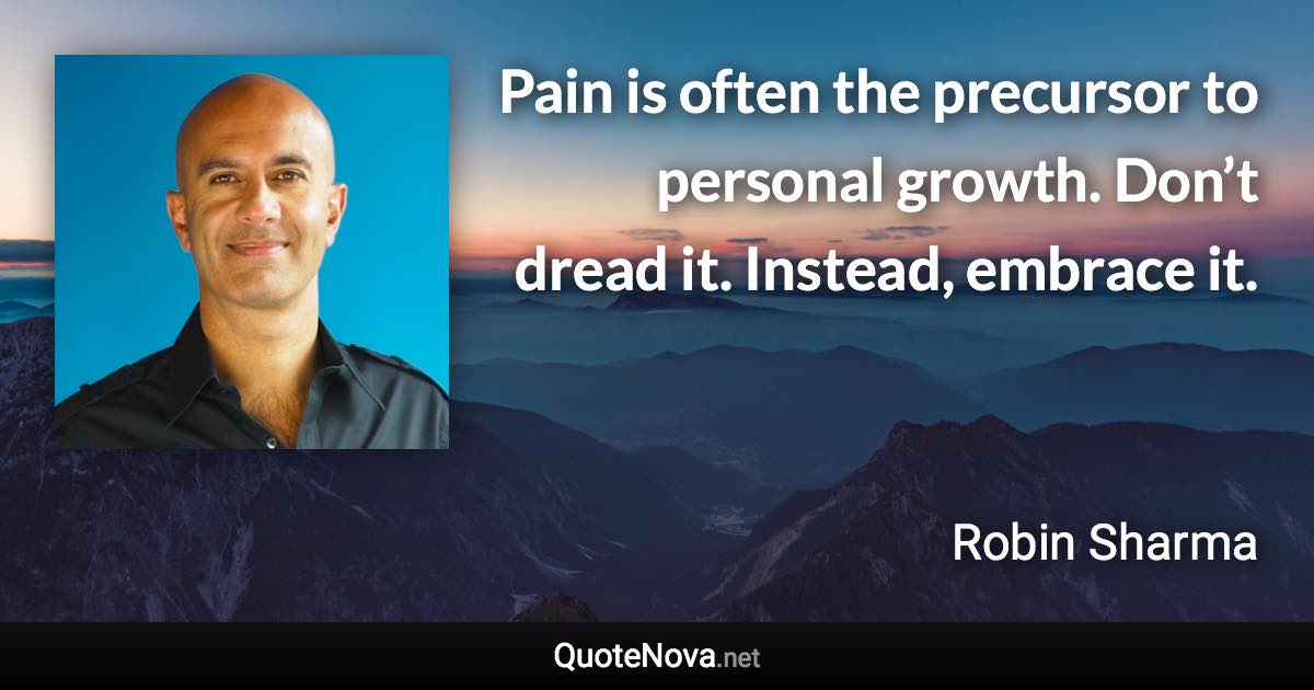 Pain is often the precursor to personal growth. Don’t dread it. Instead, embrace it. - Robin Sharma quote