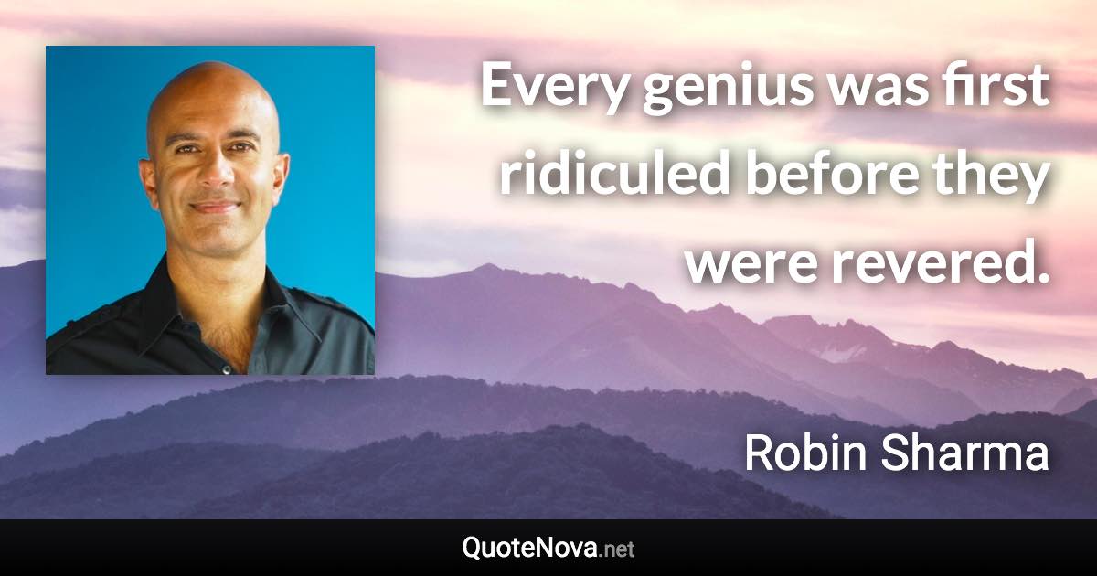 Every genius was first ridiculed before they were revered. - Robin Sharma quote