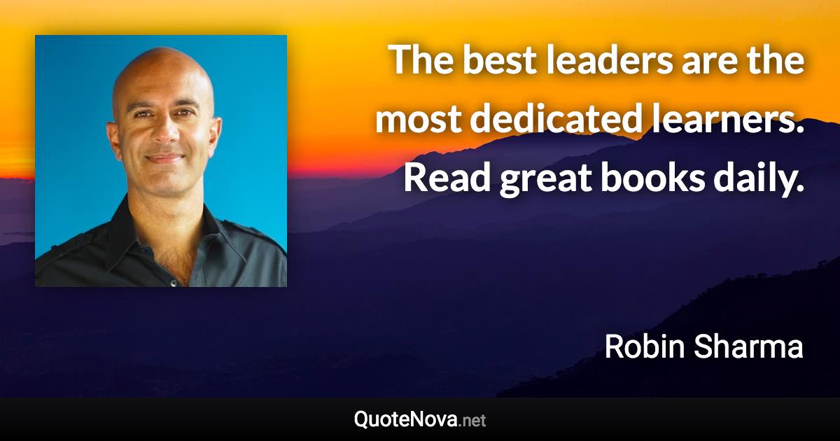 The best leaders are the most dedicated learners. Read great books daily. - Robin Sharma quote