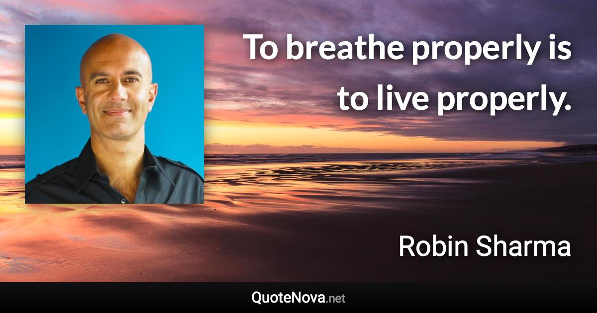 To breathe properly is to live properly. - Robin Sharma quote