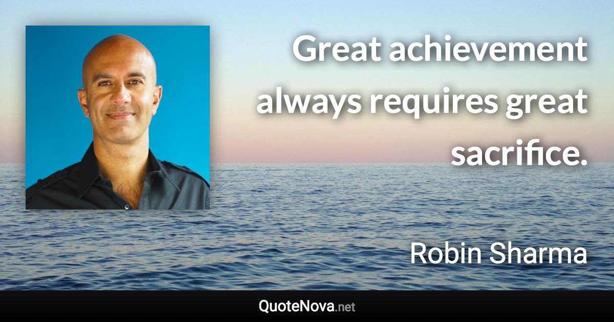 Great achievement always requires great sacrifice. - Robin Sharma quote