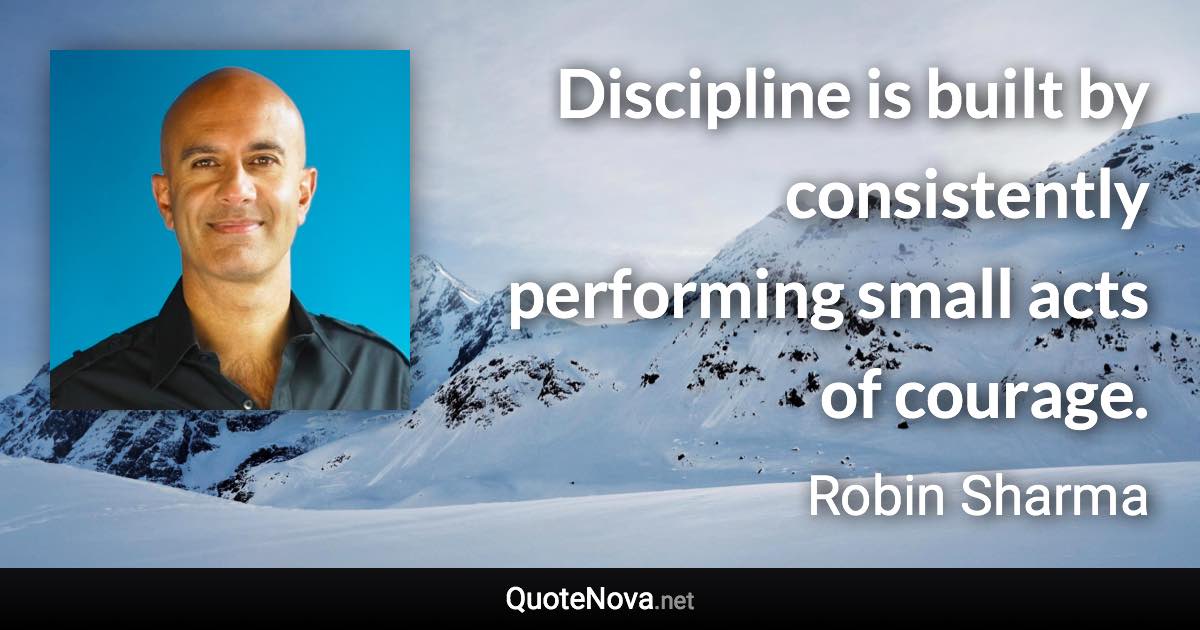 Discipline is built by consistently performing small acts of courage. - Robin Sharma quote
