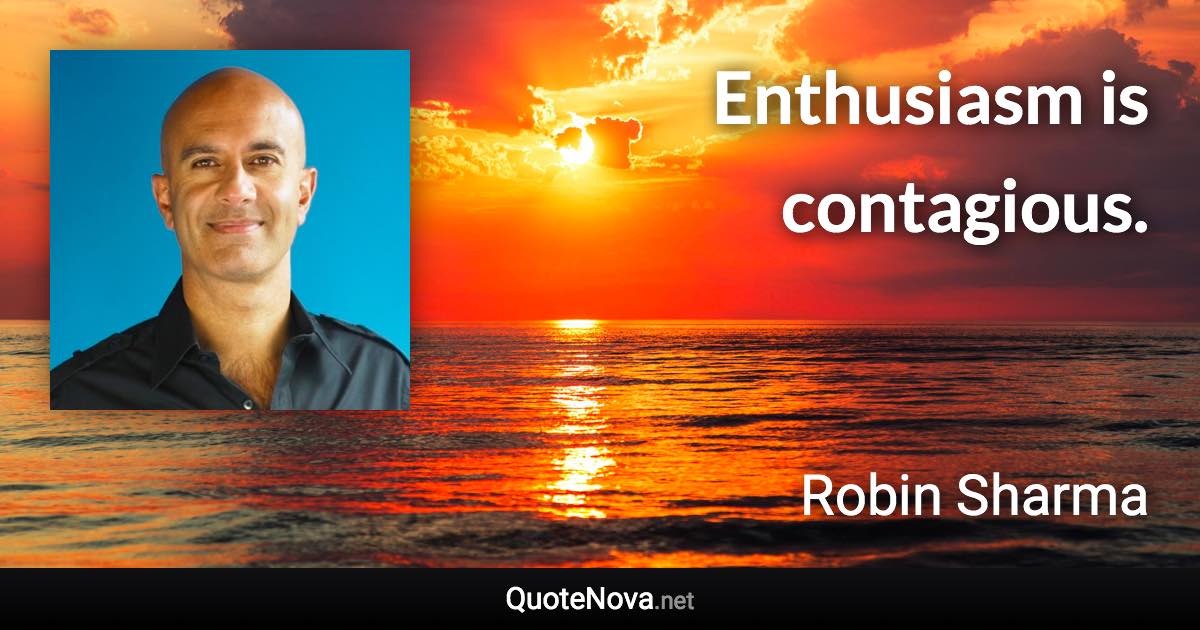 Enthusiasm is contagious. - Robin Sharma quote