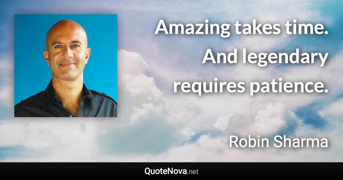 Amazing takes time. And legendary requires patience. - Robin Sharma quote