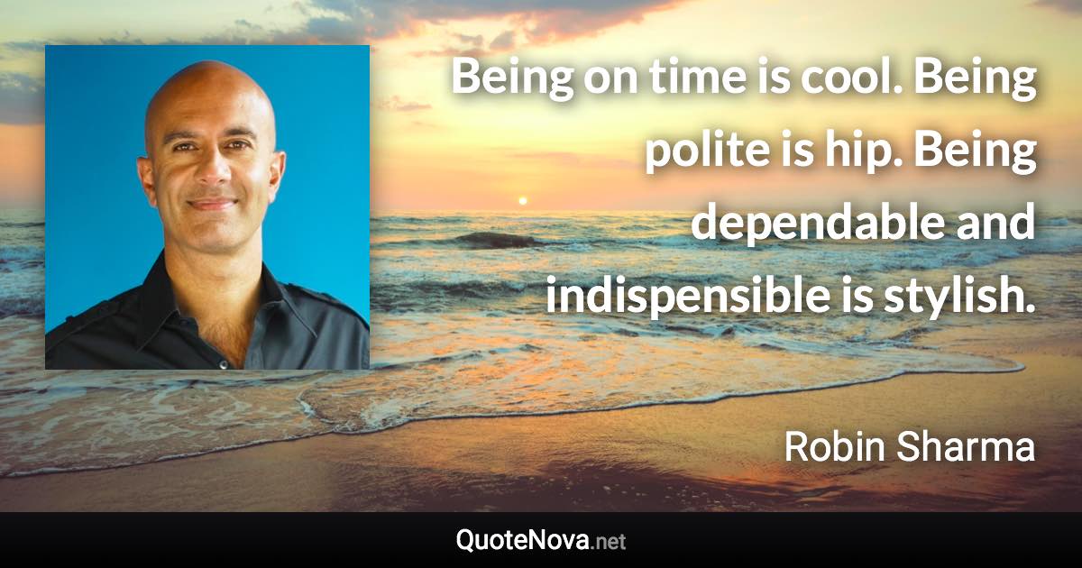 Being on time is cool. Being polite is hip. Being dependable and indispensible is stylish. - Robin Sharma quote