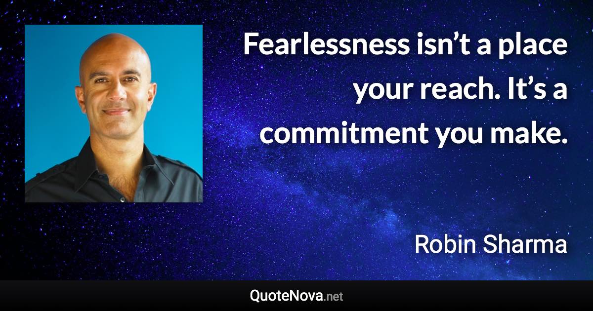 Fearlessness isn’t a place your reach. It’s a commitment you make. - Robin Sharma quote