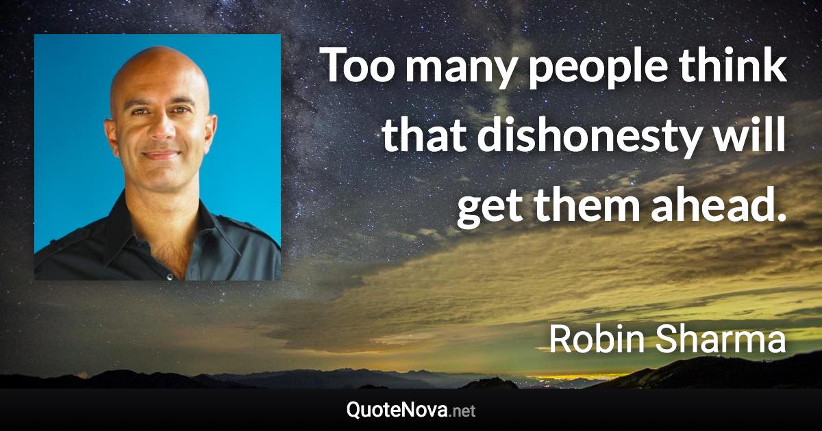Too many people think that dishonesty will get them ahead. - Robin Sharma quote