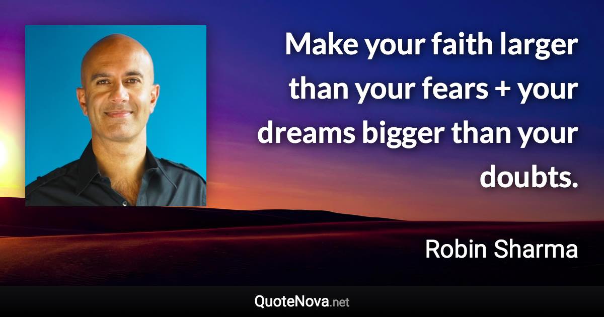 Make your faith larger than your fears + your dreams bigger than your doubts. - Robin Sharma quote