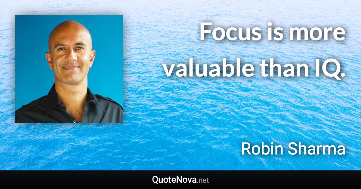 Focus is more valuable than IQ. - Robin Sharma quote