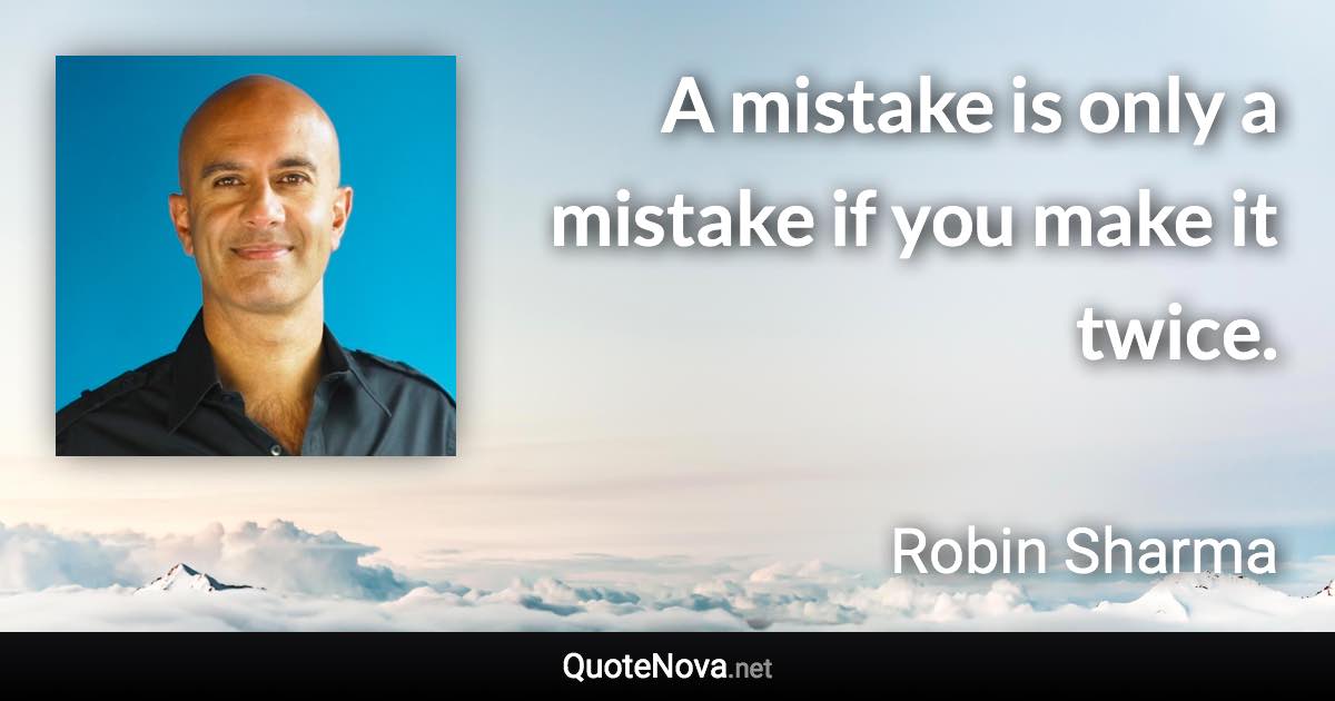 A mistake is only a mistake if you make it twice. - Robin Sharma quote