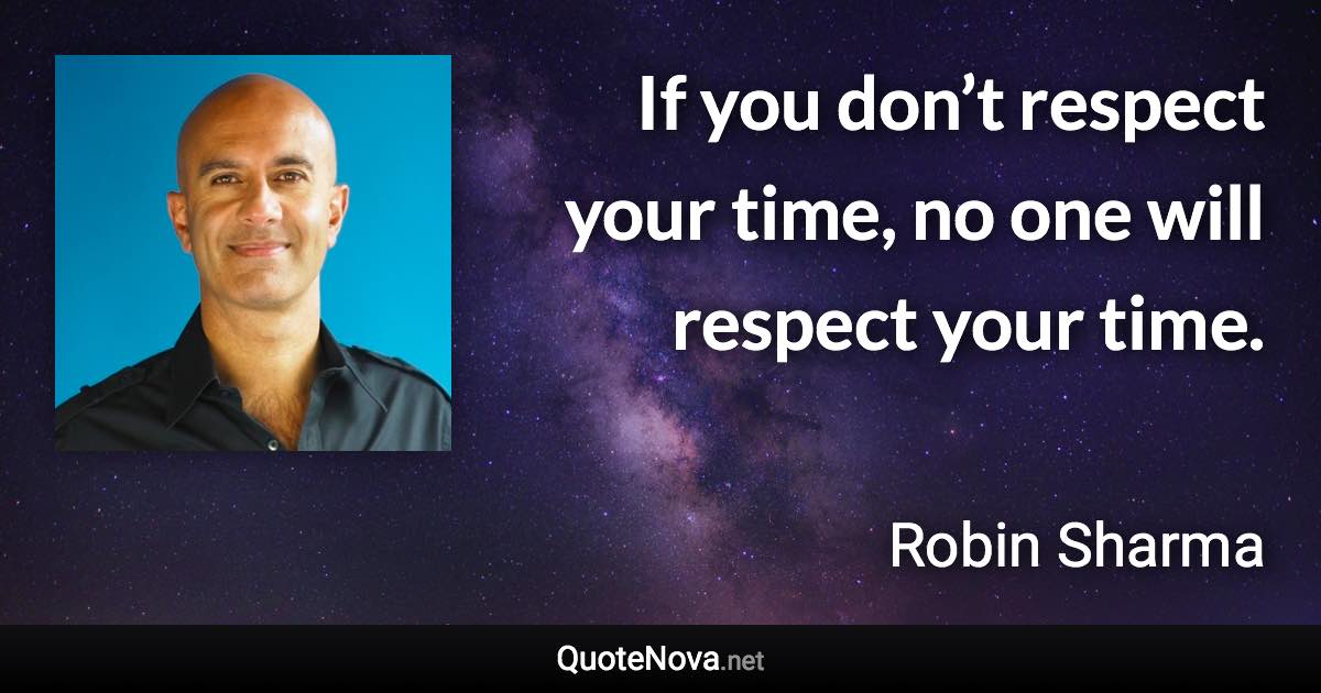 If you don’t respect your time, no one will respect your time. - Robin Sharma quote