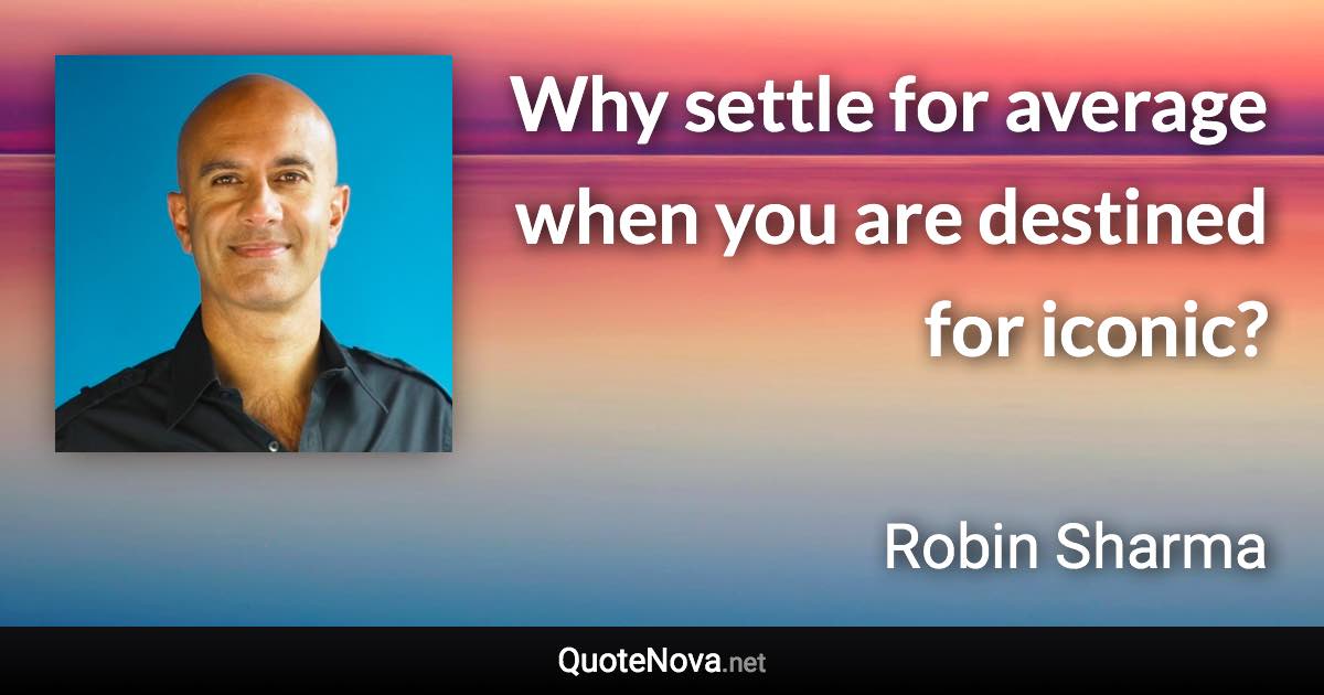 Why settle for average when you are destined for iconic? - Robin Sharma quote