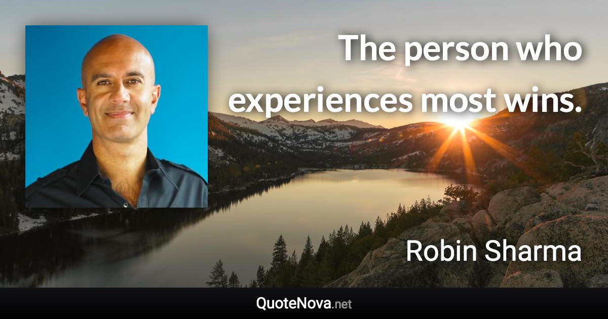 The person who experiences most wins. - Robin Sharma quote