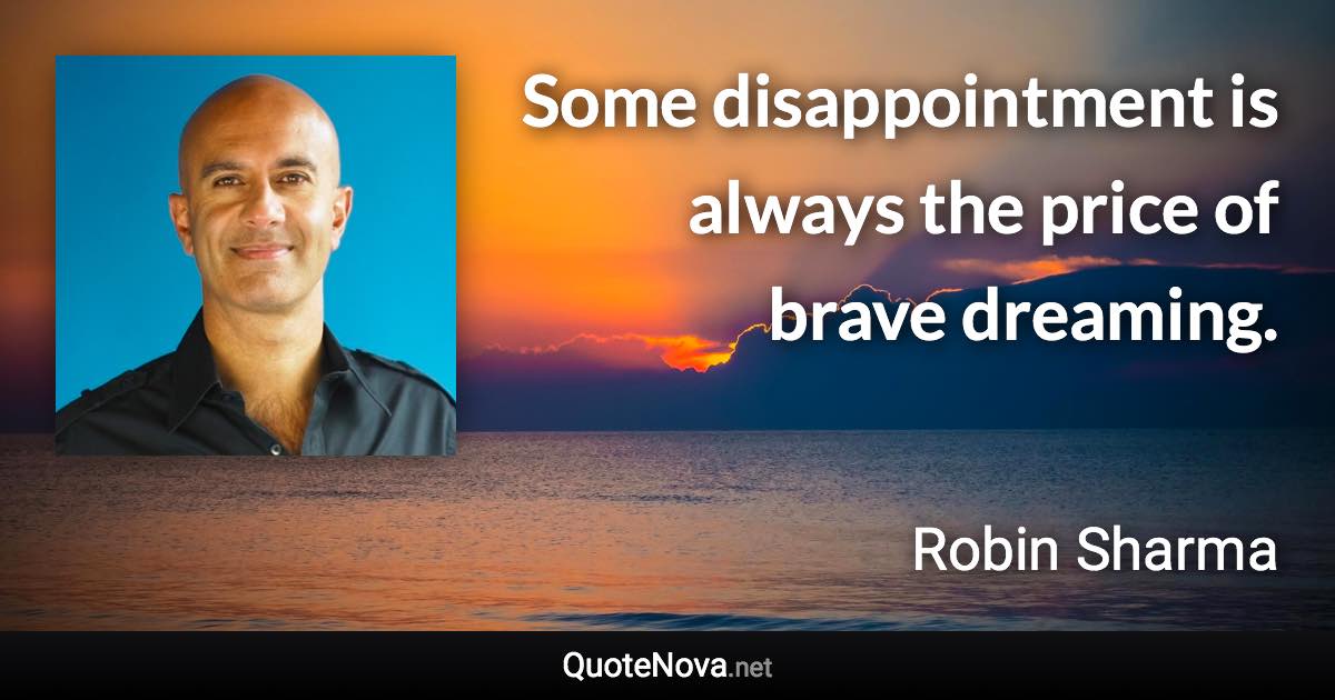 Some disappointment is always the price of brave dreaming. - Robin Sharma quote