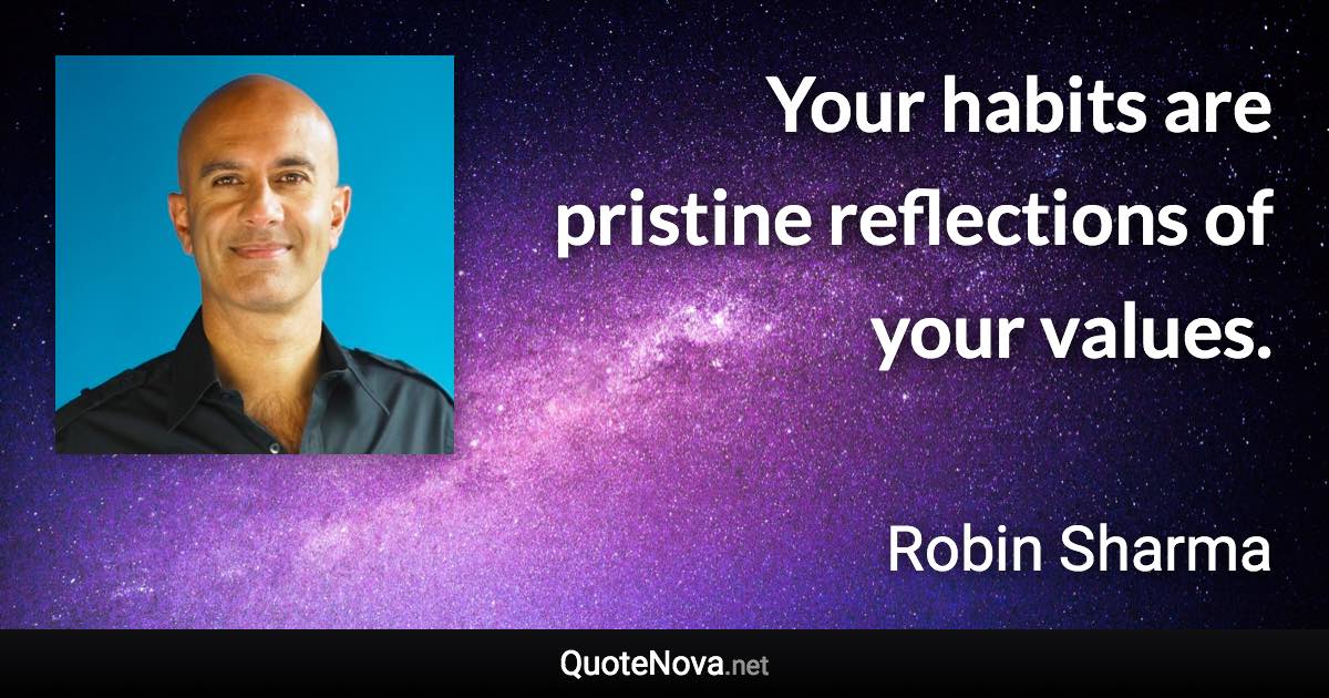 Your habits are pristine reflections of your values. - Robin Sharma quote