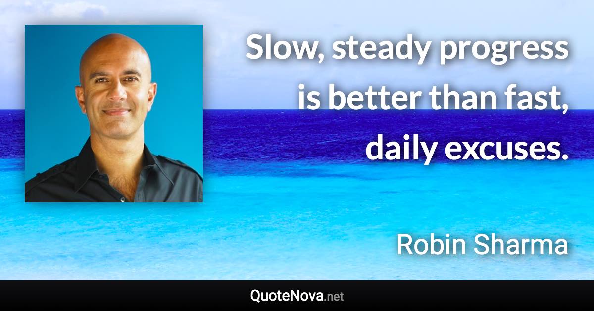 Slow, steady progress is better than fast, daily excuses. - Robin Sharma quote