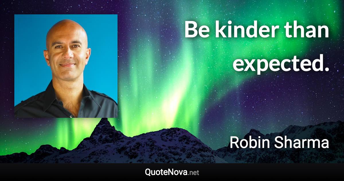 Be kinder than expected. - Robin Sharma quote