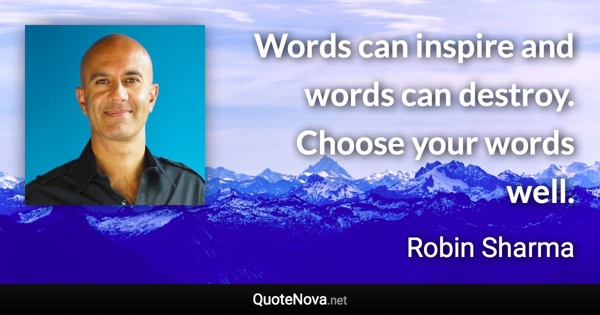 Words can inspire and words can destroy. Choose your words well. - Robin Sharma quote